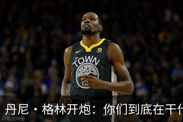 丹尼·格林开炮：你们到底在干什么？